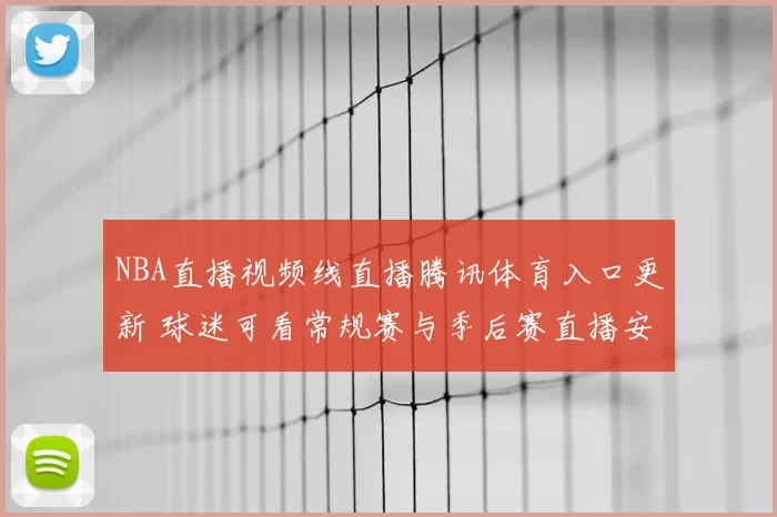 NBA直播视频线直播腾讯体育入口更新 球迷可看常规赛与季后赛直播安排