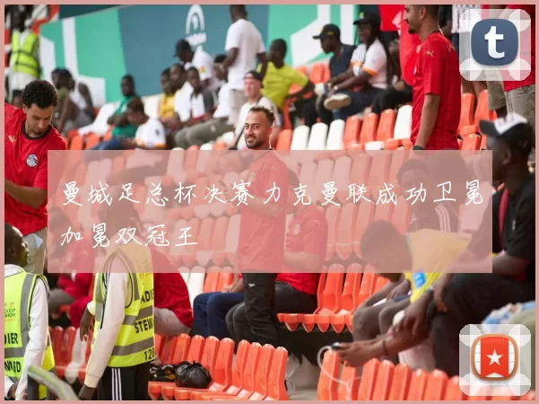 曼城足总杯决赛力克曼联成功卫冕加冕双冠王