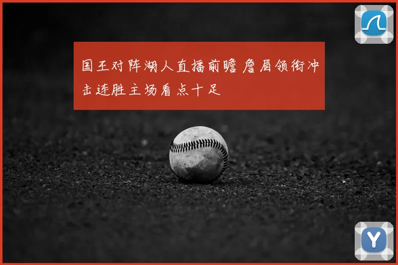 国王对阵湖人直播前瞻 詹眉领衔冲击连胜主场看点十足