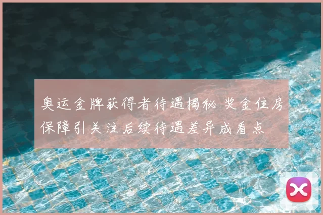 奥运金牌获得者待遇揭秘 奖金住房保障引关注后续待遇差异成看点