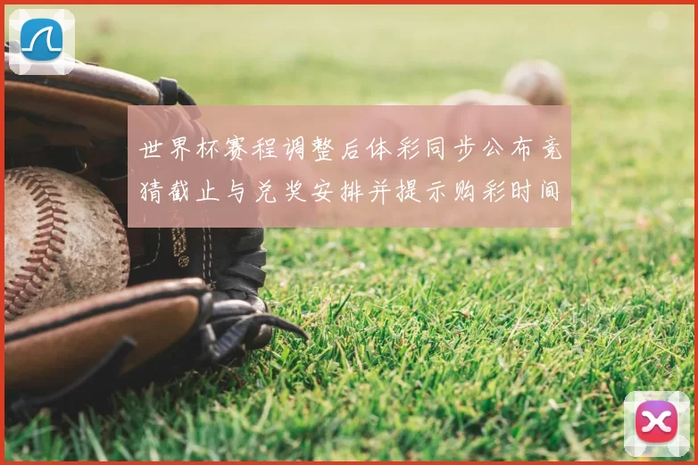 世界杯赛程调整后体彩同步公布竞猜截止与兑奖安排并提示购彩时间