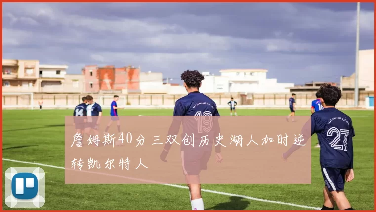 詹姆斯40分三双创历史湖人加时逆转凯尔特人