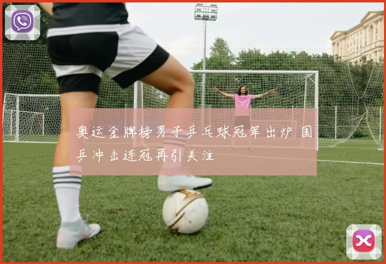 奥运金牌榜男子乒乓球冠军出炉 国乒冲击连冠再引关注