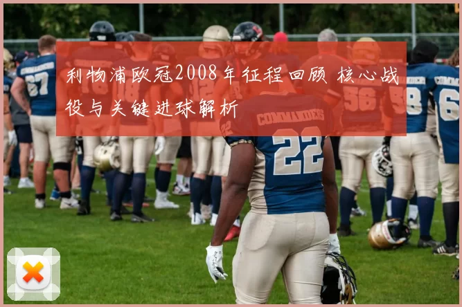 利物浦欧冠2008年征程回顾 核心战役与关键进球解析