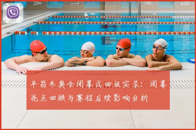 平昌冬奥会闭幕式回放实录：闭幕亮点回顾与赛程后续影响分析