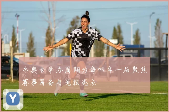 冬奥会举办周期为每四年一届聚焦赛事筹备与竞技亮点