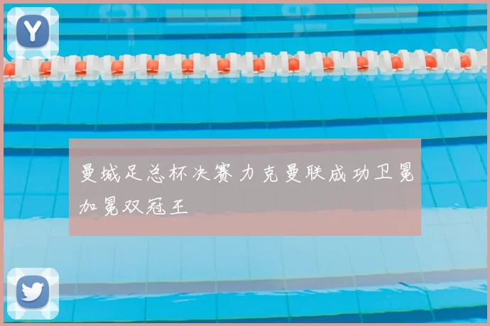 曼城足总杯决赛力克曼联成功卫冕加冕双冠王