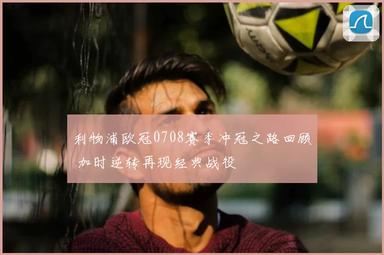 利物浦欧冠0708赛季冲冠之路回顾 加时逆转再现经典战役