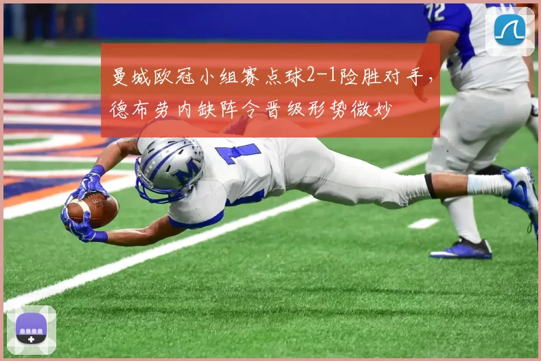 曼城欧冠小组赛点球2-1险胜对手，德布劳内缺阵令晋级形势微妙