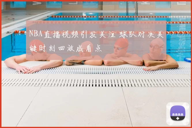 NBA直播视频引发关注 球队对决关键时刻回放成看点
