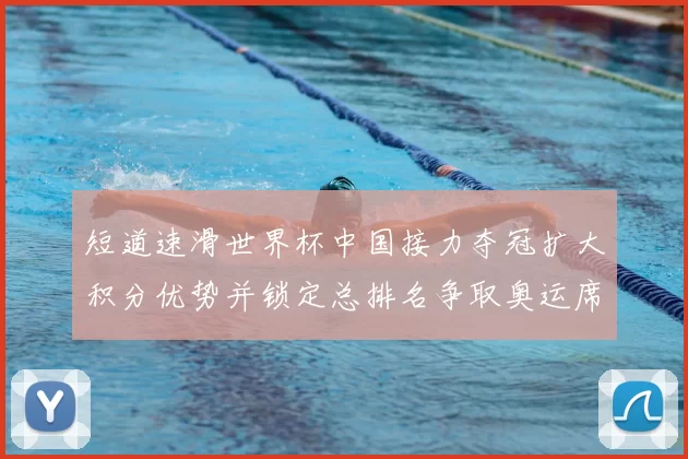 短道速滑世界杯中国接力夺冠扩大积分优势并锁定总排名争取奥运席位