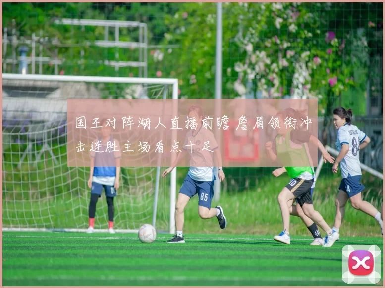 国王对阵湖人直播前瞻 詹眉领衔冲击连胜主场看点十足