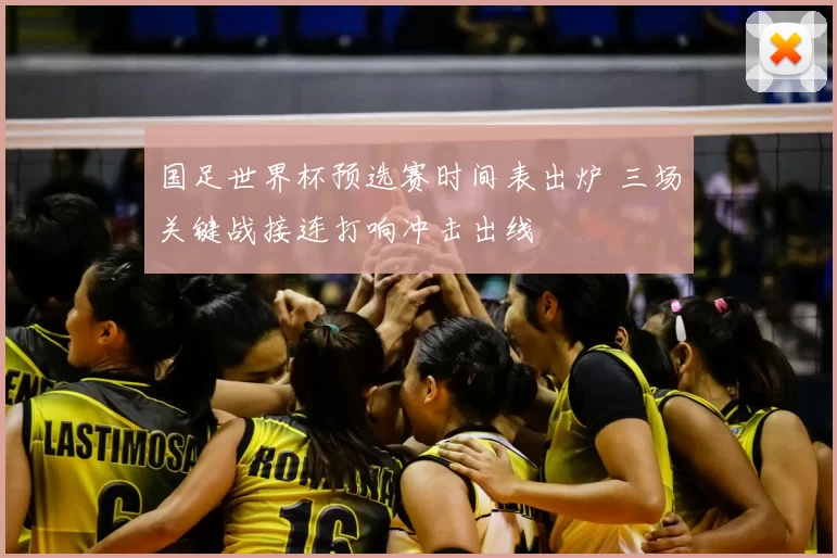 国足世界杯预选赛时间表出炉 三场关键战接连打响冲击出线