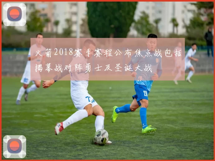 火箭2018赛季赛程公布焦点战包括揭幕战对阵勇士及圣诞大战