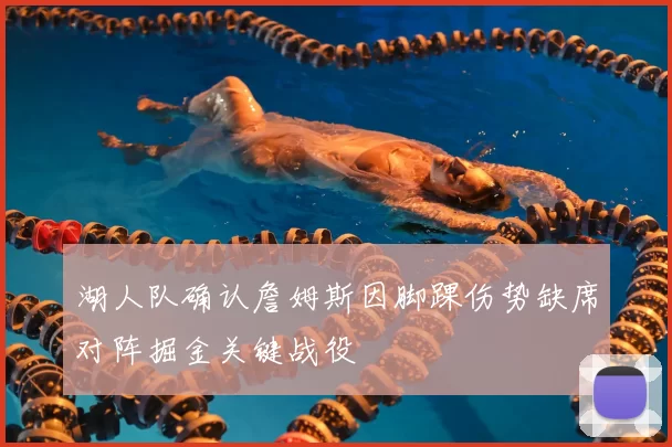 湖人队确认詹姆斯因脚踝伤势缺席对阵掘金关键战役