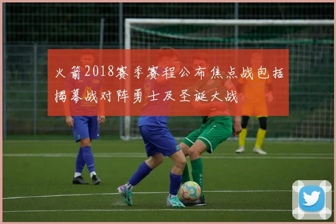 火箭2018赛季赛程公布焦点战包括揭幕战对阵勇士及圣诞大战