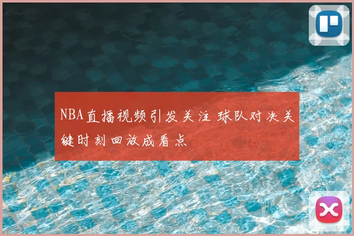 NBA直播视频引发关注 球队对决关键时刻回放成看点