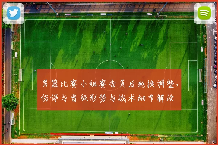 男篮比赛小组赛告负后轮换调整，伤停与晋级形势与战术细节解读