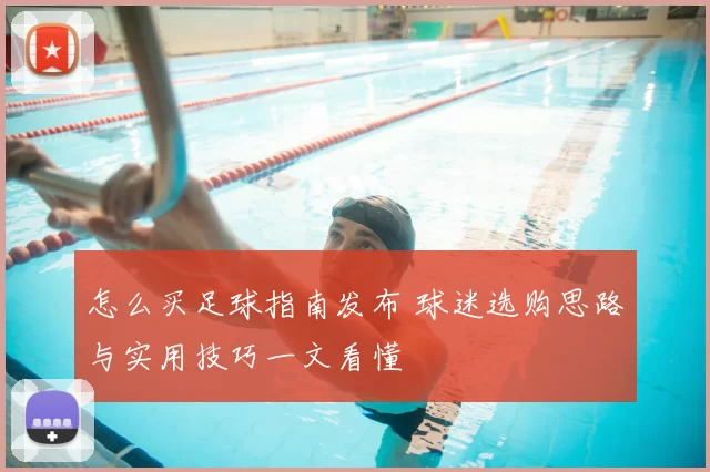 怎么买足球指南发布 球迷选购思路与实用技巧一文看懂