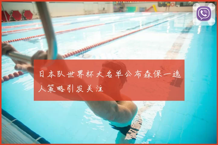 日本队世界杯大名单公布森保一选人策略引发关注