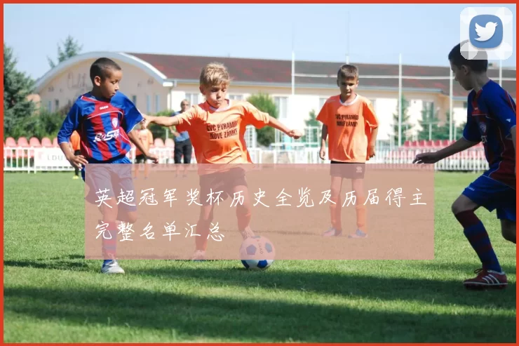 英超冠军奖杯历史全览及历届得主完整名单汇总