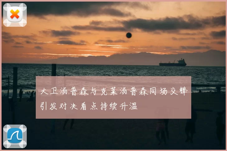 大卫汤普森与克莱汤普森同场交锋引发对决看点持续升温