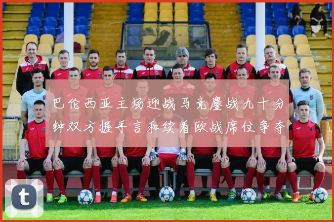 巴伦西亚主场迎战马竞鏖战九十分钟双方握手言和续看欧战席位争夺