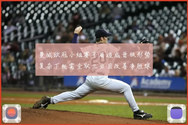 曼城欧冠小组赛平局造成晋级形势复杂下轮需全取三分且改善净胜球