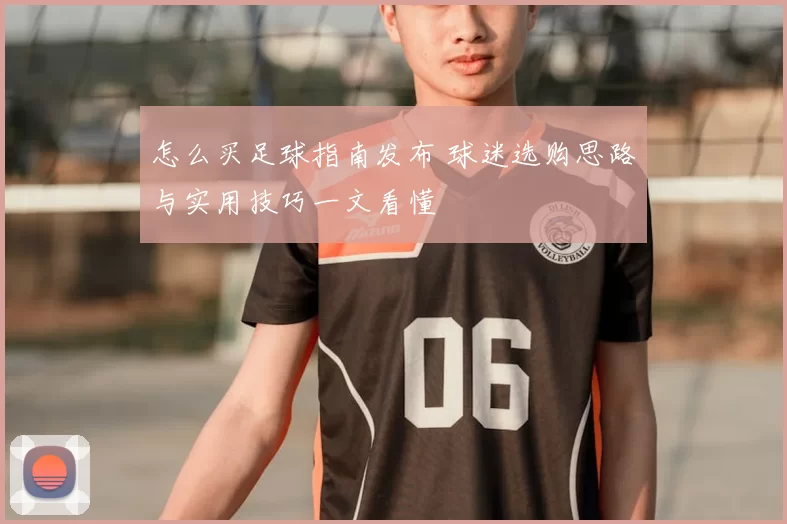 怎么买足球指南发布 球迷选购思路与实用技巧一文看懂