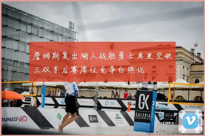 詹姆斯复出湖人战胜勇士库里空砍三双季后赛席位竞争白热化