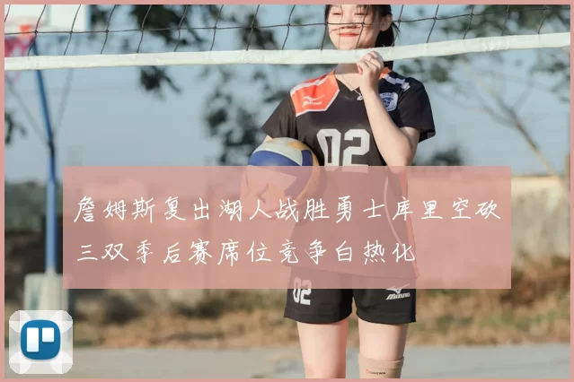 詹姆斯复出湖人战胜勇士库里空砍三双季后赛席位竞争白热化