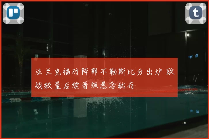 法兰克福对阵那不勒斯比分出炉 欧战较量后续晋级悬念犹存