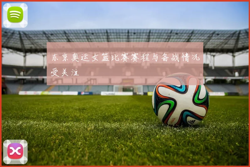 东京奥运女篮比赛赛程与备战情况受关注