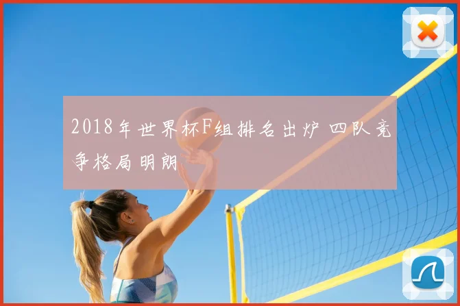 2018年世界杯F组排名出炉 四队竞争格局明朗