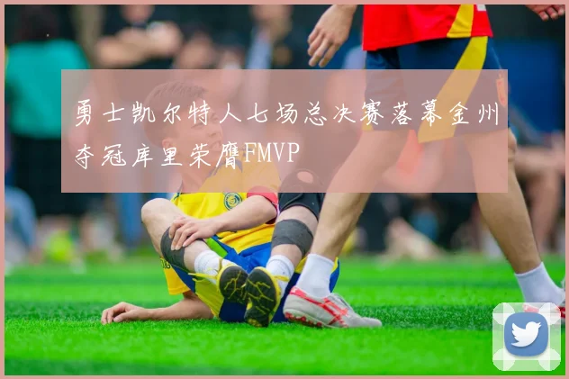 勇士凯尔特人七场总决赛落幕金州夺冠库里荣膺FMVP
