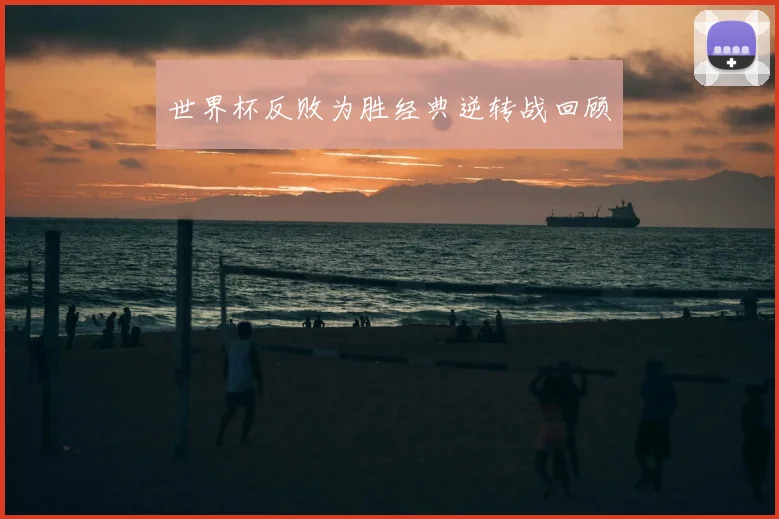 世界杯反败为胜经典逆转战回顾