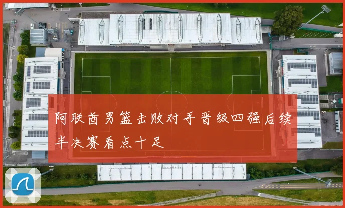 阿联酋男篮击败对手晋级四强后续半决赛看点十足