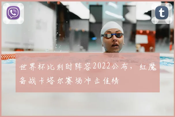 世界杯比利时阵容2022公布,红魔备战卡塔尔赛场冲击佳绩