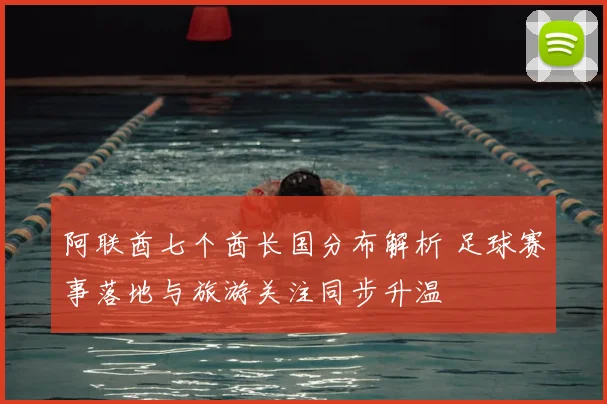 阿联酋七个酋长国分布解析 足球赛事落地与旅游关注同步升温