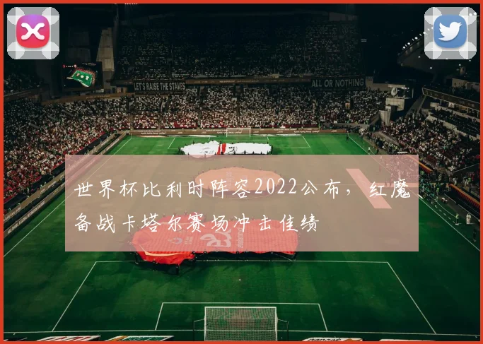 世界杯比利时阵容2022公布，红魔备战卡塔尔赛场冲击佳绩
