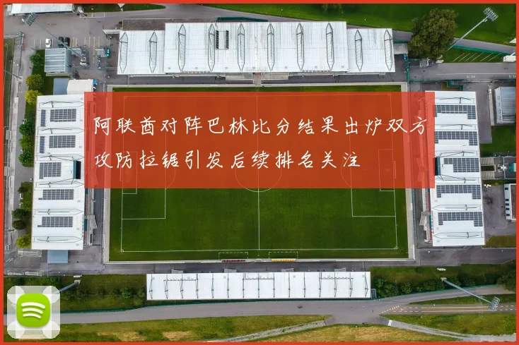 阿联酋对阵巴林比分结果出炉双方攻防拉锯引发后续排名关注