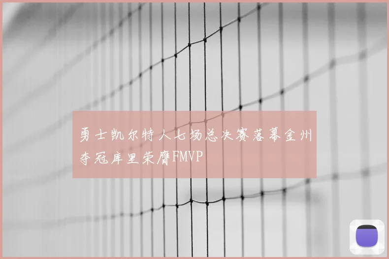 勇士凯尔特人七场总决赛落幕金州夺冠库里荣膺FMVP