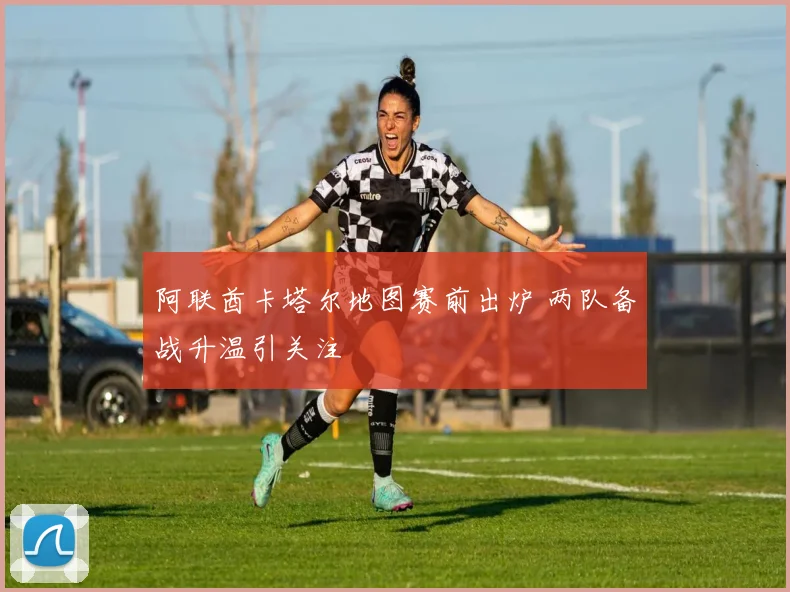 阿联酋卡塔尔地图赛前出炉 两队备战升温引关注